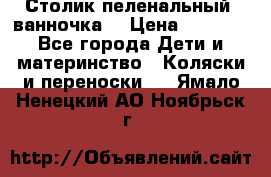 Столик пеленальный  ванночка  › Цена ­ 4 000 - Все города Дети и материнство » Коляски и переноски   . Ямало-Ненецкий АО,Ноябрьск г.